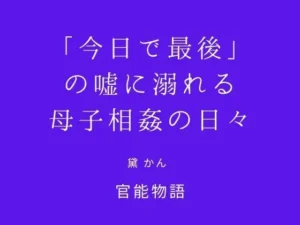 背徳な同人作品!「今日で最後」の嘘に溺れる母子相姦の日々【官能物語】