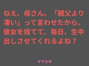 秘密な同人作品！ねえ、母さん。「親父より凄い」って言わせたから、彼女を捨てて、毎日、生中出しさせてくれるよね？【ママスキ】