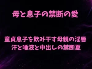 「母と息子の禁断の愛〜童貞息子を飲み干す母親の淫唇  汗と唾液と中出しの禁断夏〜」チェックした？