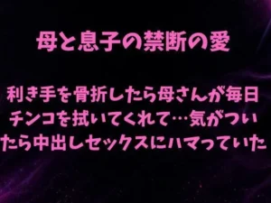 「母と息子の禁断の愛〜利き手を骨折したら優しい母さんが毎日チンコを拭いてくれて…気がついたら中出しセックスにハマっていた〜」見た？