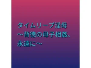 「タイムリープ淫母 〜背徳の母子相姦、永遠に〜」知ってる?