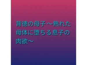 背徳の母子 〜熟れた母体に堕ちる息子の肉欲〜｜らぶらぶの同人マンガ（462円）