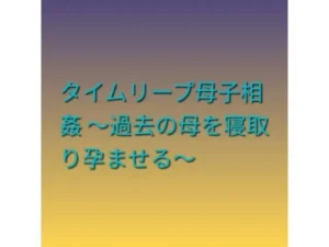 背徳な同人作品!タイムリープ母子相姦 〜過去の母を寝取り孕ませる〜【らぶらぶ】