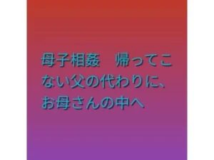 「母子相姦 帰ってこない父の代わりに、お母さんの中へ」チェックした？