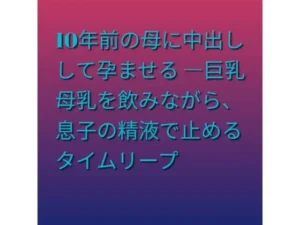 秘密な同人作品！10年前の母に中出しして孕ませる ―巨乳母乳を飲みながら、息子の精液で止めるタイムリープ【らぶらぶ】